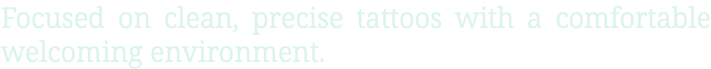 Focused on clean, precise tattoos with a comfortable welcoming environment.