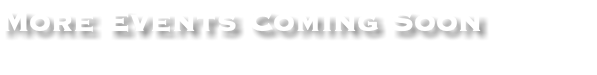 More Events Coming Soon