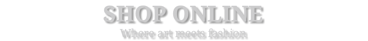 SHOP ONLINE Where art meets fashion